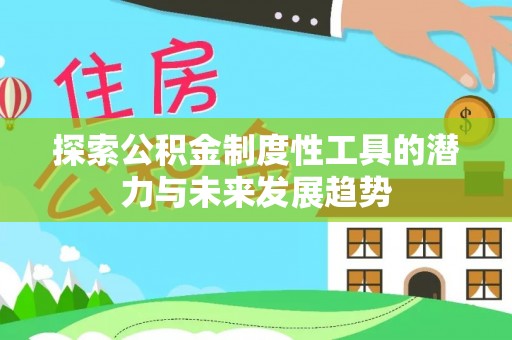 惠水探索公积金制度性工具的潜力与未来发展趋势