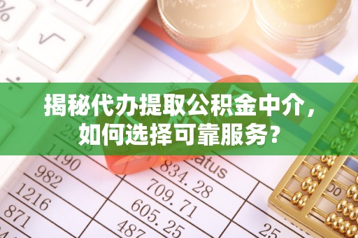 惠水揭秘代办提取公积金中介，如何选择可靠服务？