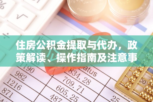 惠水住房公积金提取与代办，政策解读、操作指南及注意事项