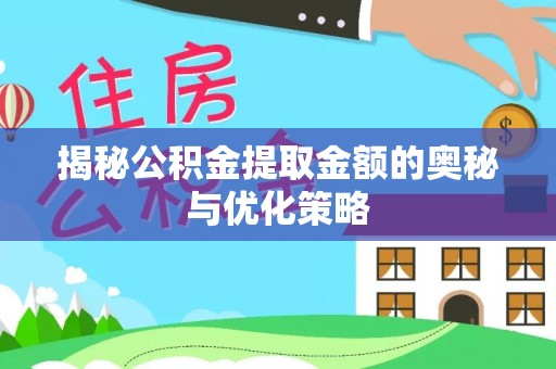 惠水揭秘公积金提取金额的奥秘与优化策略
