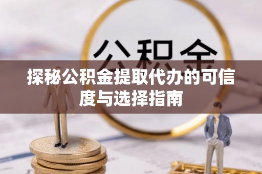 惠水探秘公积金提取代办的可信度与选择指南