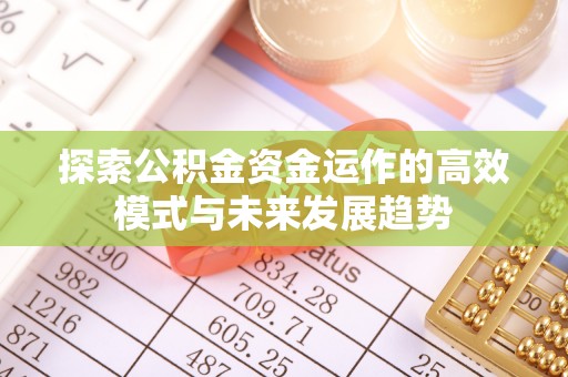惠水探索公积金资金运作的高效模式与未来发展趋势