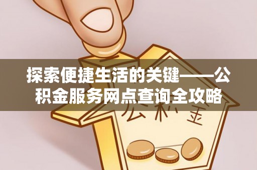 惠水探索便捷生活的关键——公积金服务网点查询全攻略