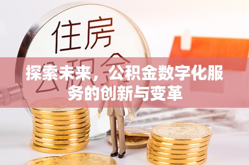 惠水探索未来，公积金数字化服务的创新与变革