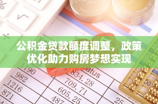 惠水公积金贷款额度调整，政策优化助力购房梦想实现