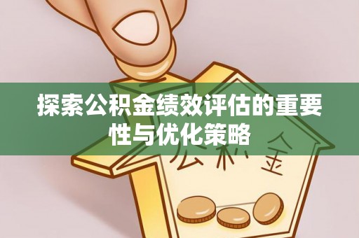 惠水探索公积金绩效评估的重要性与优化策略