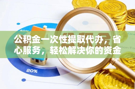 惠水公积金一次性提取代办，省心服务，轻松解决你的资金需求