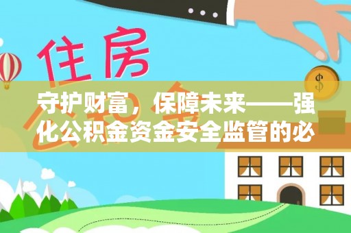 惠水守护财富，保障未来——强化公积金资金安全监管的必要性
