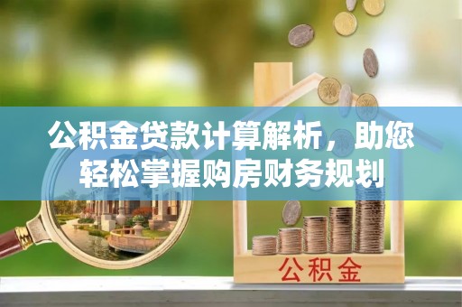 惠水公积金贷款计算解析，助您轻松掌握购房财务规划