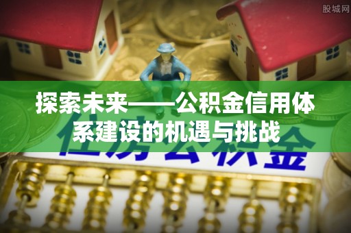 惠水探索未来——公积金信用体系建设的机遇与挑战