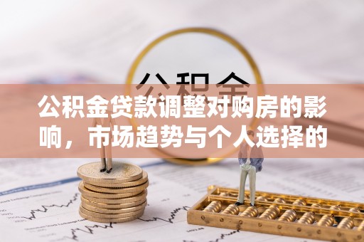 惠水公积金贷款调整对购房的影响，市场趋势与个人选择的深度解析