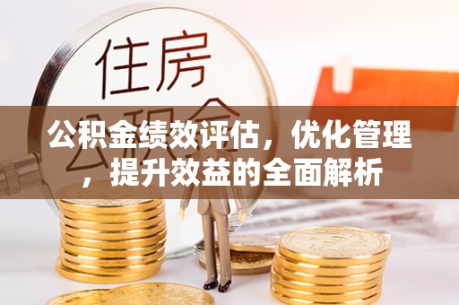 惠水公积金绩效评估，优化管理，提升效益的全面解析