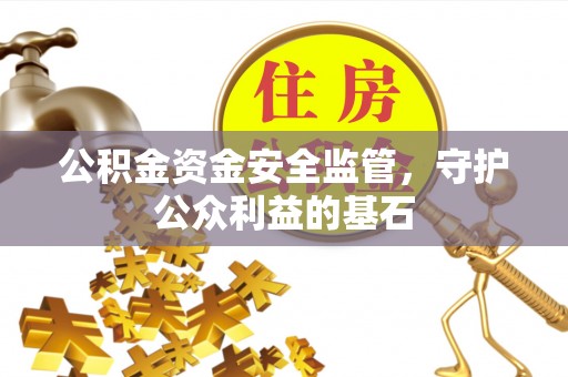 惠水公积金资金安全监管，守护公众利益的基石