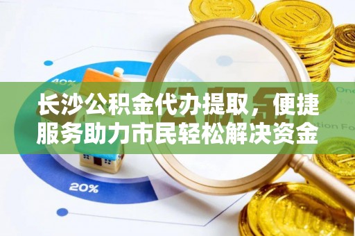 惠水长沙公积金代办提取，便捷服务助力市民轻松解决资金需求