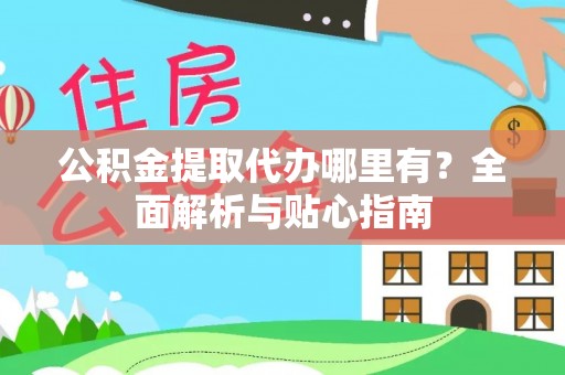 惠水公积金提取代办哪里有？全面解析与贴心指南