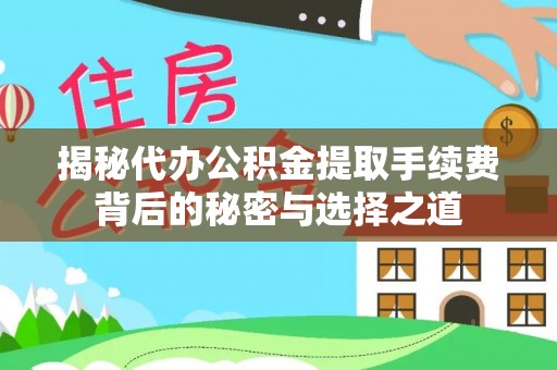 惠水揭秘代办公积金提取手续费背后的秘密与选择之道