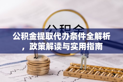 惠水公积金提取代办条件全解析，政策解读与实用指南