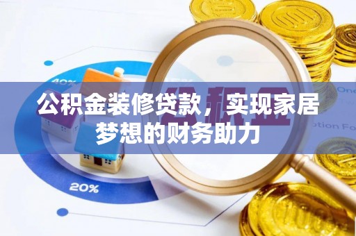 惠水公积金装修贷款，实现家居梦想的财务助力