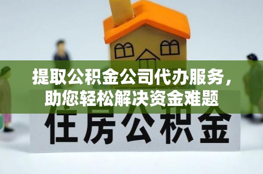 惠水提取公积金公司代办服务，助您轻松解决资金难题
