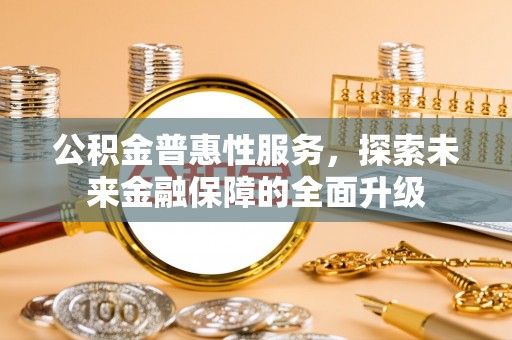 惠水公积金普惠性服务，探索未来金融保障的全面升级