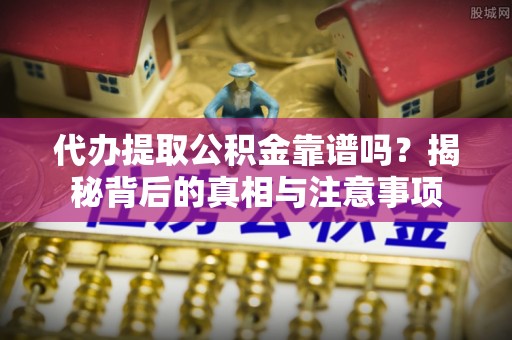 惠水代办提取公积金靠谱吗？揭秘背后的真相与注意事项