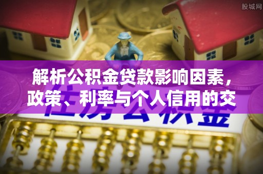 惠水解析公积金贷款影响因素，政策、利率与个人信用的交织作用