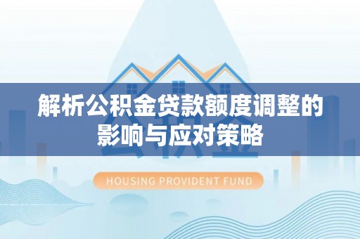 惠水解析公积金贷款额度调整的影响与应对策略