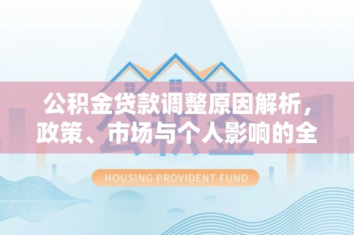 惠水公积金贷款调整原因解析，政策、市场与个人影响的全面解读