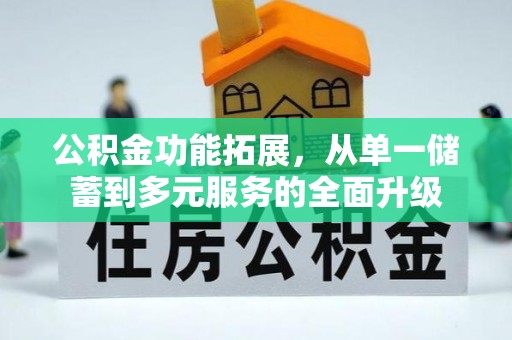 惠水公积金功能拓展，从单一储蓄到多元服务的全面升级