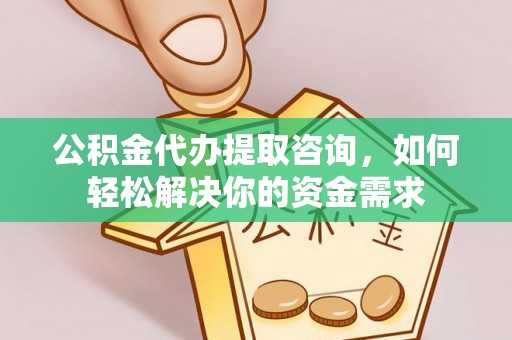 惠水公积金代办提取咨询，如何轻松解决你的资金需求