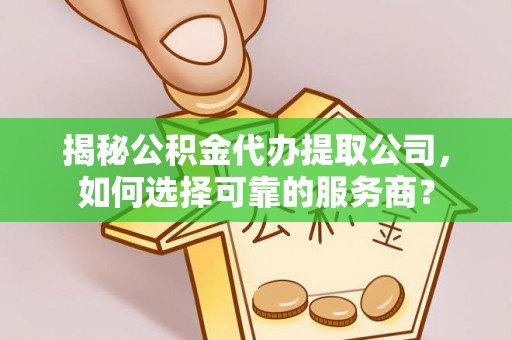 惠水揭秘公积金代办提取公司，如何选择可靠的服务商？