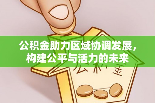 惠水公积金助力区域协调发展，构建公平与活力的未来