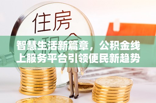 惠水智慧生活新篇章，公积金线上服务平台引领便民新趋势