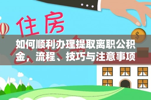 惠水如何顺利办理提取离职公积金，流程、技巧与注意事项全解析