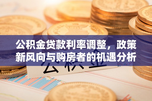 惠水公积金贷款利率调整，政策新风向与购房者的机遇分析