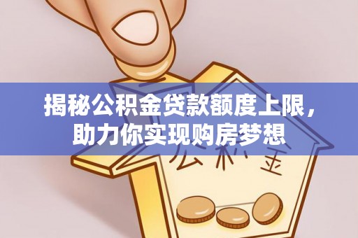 惠水揭秘公积金贷款额度上限，助力你实现购房梦想