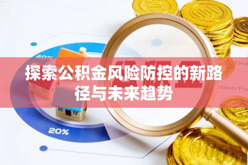 惠水探索公积金风险防控的新路径与未来趋势