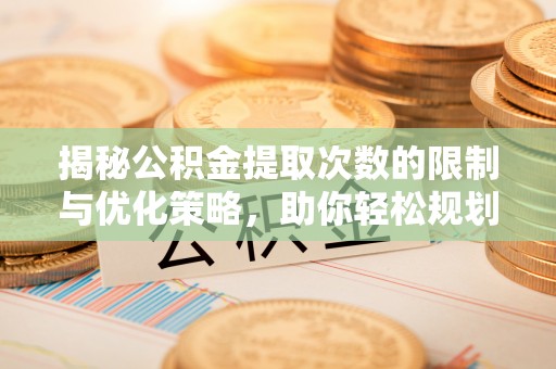 惠水揭秘公积金提取次数的限制与优化策略，助你轻松规划财务未来