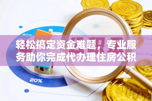 惠水轻松搞定资金难题，专业服务助你完成代办理住房公积金提取