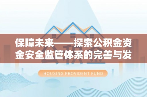 惠水保障未来——探索公积金资金安全监管体系的完善与发展