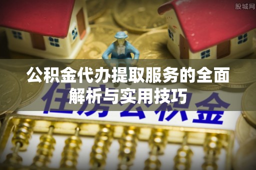 惠水公积金代办提取服务的全面解析与实用技巧