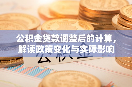 惠水公积金贷款调整后的计算，解读政策变化与实际影响