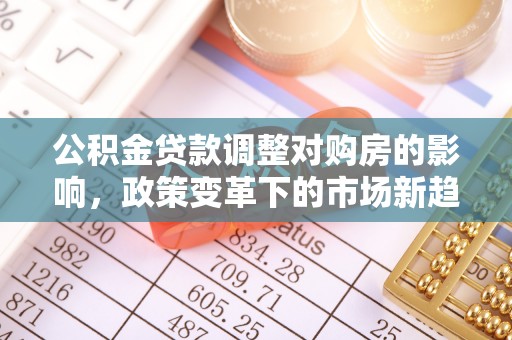 惠水公积金贷款调整对购房的影响，政策变革下的市场新趋势