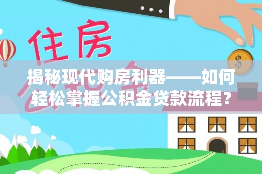 惠水揭秘现代购房利器——如何轻松掌握公积金贷款流程？