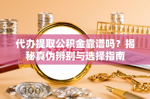 惠水代办提取公积金靠谱吗？揭秘真伪辨别与选择指南
