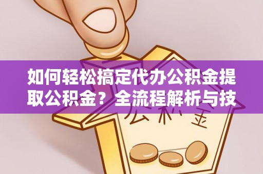 惠水如何轻松搞定代办公积金提取公积金？全流程解析与技巧分享