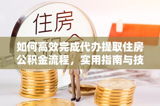 惠水如何高效完成代办提取住房公积金流程，实用指南与技巧