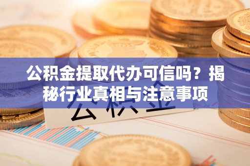 惠水公积金提取代办可信吗？揭秘行业真相与注意事项