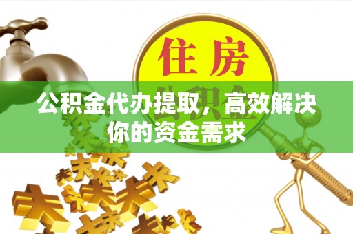 惠水公积金代办提取，高效解决你的资金需求