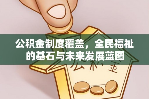 惠水公积金制度覆盖，全民福祉的基石与未来发展蓝图